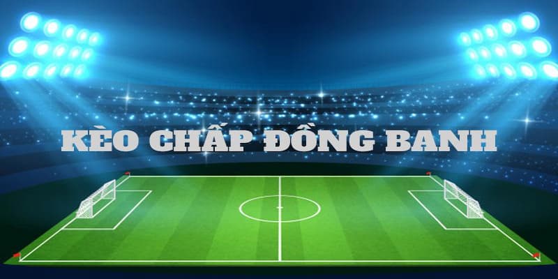 Hướng dẫn tân thủ cách đọc kèo chấp đồng banh chuẩn xác